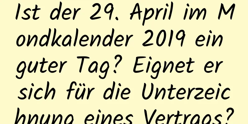 Ist der 29. April im Mondkalender 2019 ein guter Tag? Eignet er sich für die Unterzeichnung eines Vertrags?