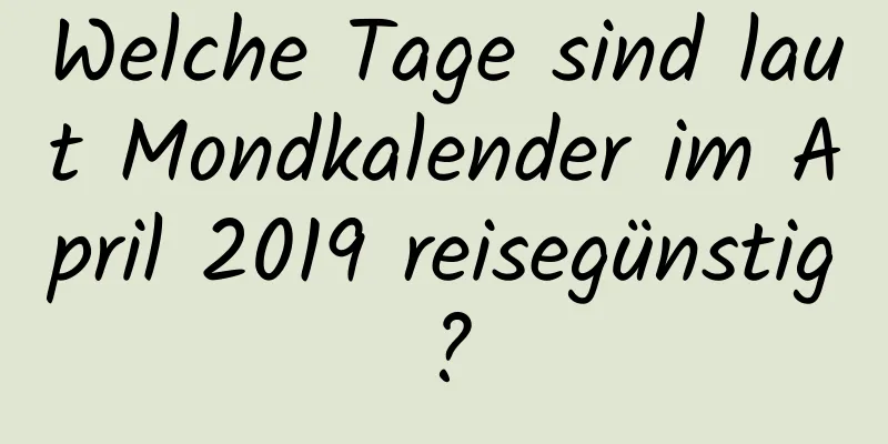 Welche Tage sind laut Mondkalender im April 2019 reisegünstig?