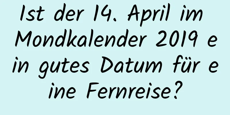 Ist der 14. April im Mondkalender 2019 ein gutes Datum für eine Fernreise?