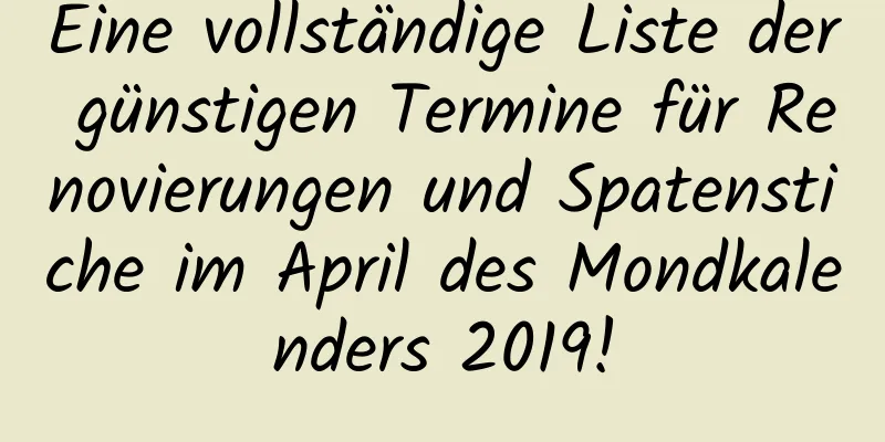 Eine vollständige Liste der günstigen Termine für Renovierungen und Spatenstiche im April des Mondkalenders 2019!