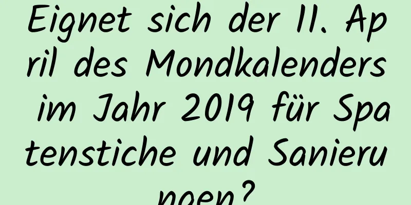 Eignet sich der 11. April des Mondkalenders im Jahr 2019 für Spatenstiche und Sanierungen?