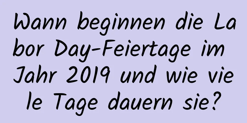 Wann beginnen die Labor Day-Feiertage im Jahr 2019 und wie viele Tage dauern sie?