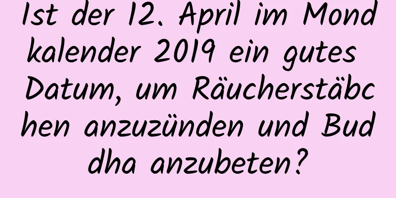 Ist der 12. April im Mondkalender 2019 ein gutes Datum, um Räucherstäbchen anzuzünden und Buddha anzubeten?