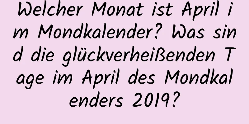 Welcher Monat ist April im Mondkalender? Was sind die glückverheißenden Tage im April des Mondkalenders 2019?