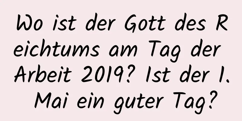 Wo ist der Gott des Reichtums am Tag der Arbeit 2019? Ist der 1. Mai ein guter Tag?