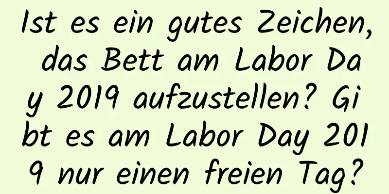 Ist es ein gutes Zeichen, das Bett am Labor Day 2019 aufzustellen? Gibt es am Labor Day 2019 nur einen freien Tag?