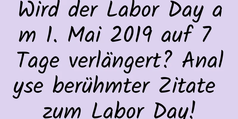 Wird der Labor Day am 1. Mai 2019 auf 7 Tage verlängert? Analyse berühmter Zitate zum Labor Day!