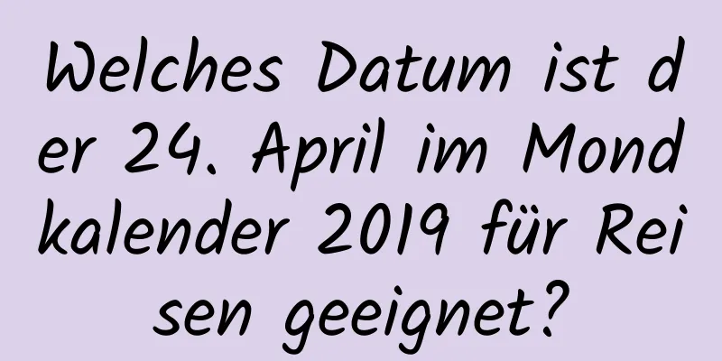 Welches Datum ist der 24. April im Mondkalender 2019 für Reisen geeignet?