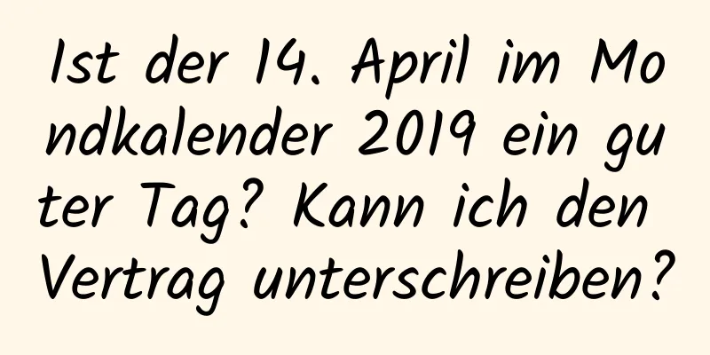 Ist der 14. April im Mondkalender 2019 ein guter Tag? Kann ich den Vertrag unterschreiben?