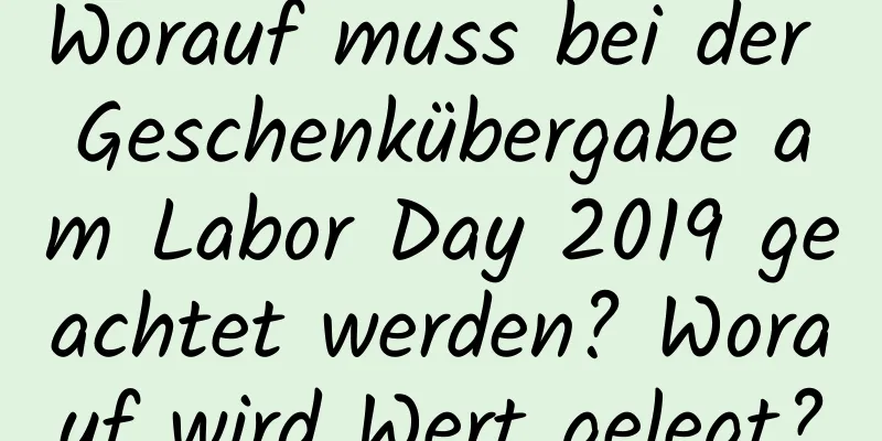 Worauf muss bei der Geschenkübergabe am Labor Day 2019 geachtet werden? Worauf wird Wert gelegt?