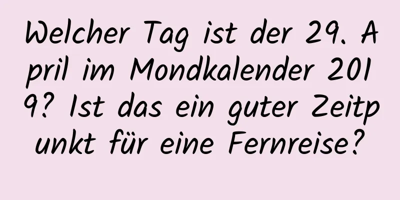 Welcher Tag ist der 29. April im Mondkalender 2019? Ist das ein guter Zeitpunkt für eine Fernreise?