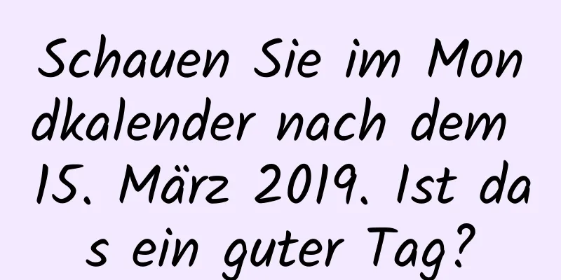 Schauen Sie im Mondkalender nach dem 15. März 2019. Ist das ein guter Tag?