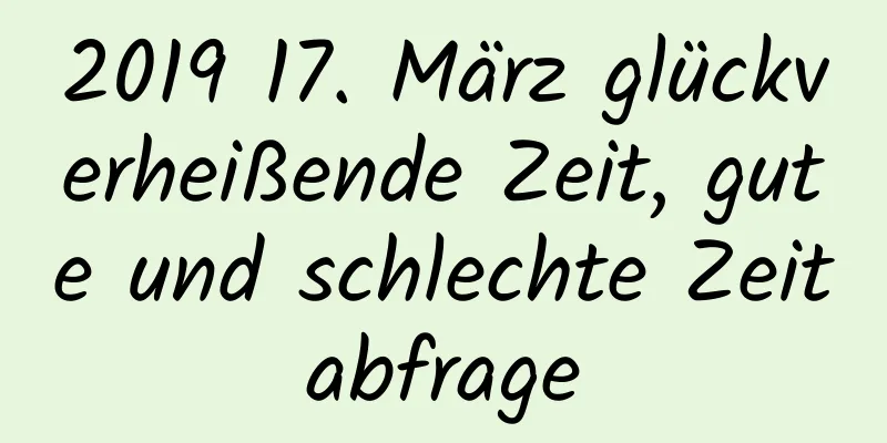 2019 17. März glückverheißende Zeit, gute und schlechte Zeitabfrage