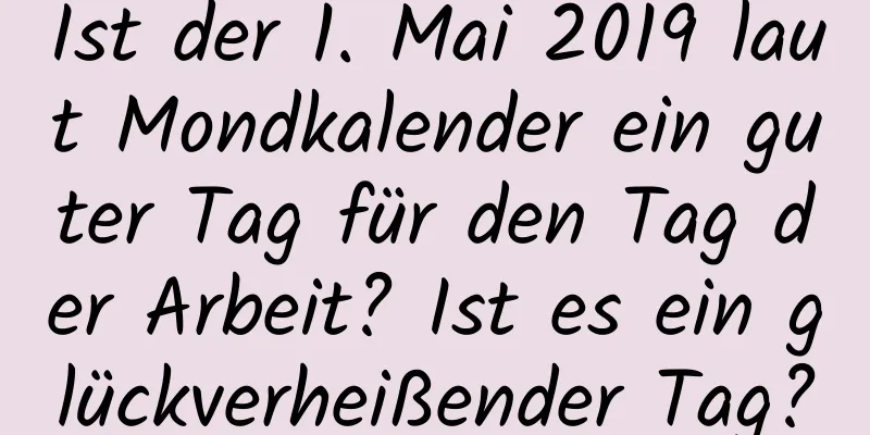 Ist der 1. Mai 2019 laut Mondkalender ein guter Tag für den Tag der Arbeit? Ist es ein glückverheißender Tag?