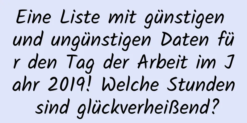 Eine Liste mit günstigen und ungünstigen Daten für den Tag der Arbeit im Jahr 2019! Welche Stunden sind glückverheißend?