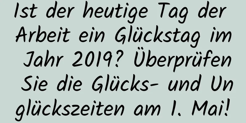 Ist der heutige Tag der Arbeit ein Glückstag im Jahr 2019? Überprüfen Sie die Glücks- und Unglückszeiten am 1. Mai!