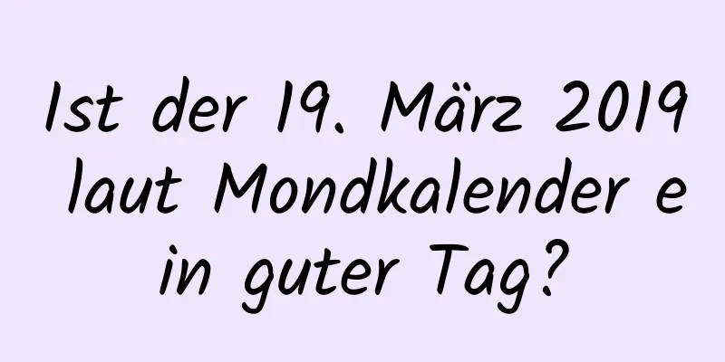 Ist der 19. März 2019 laut Mondkalender ein guter Tag?