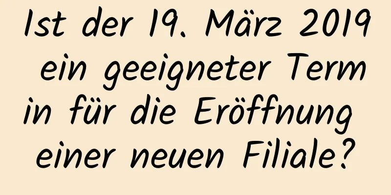 Ist der 19. März 2019 ein geeigneter Termin für die Eröffnung einer neuen Filiale?