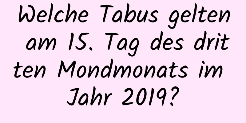 Welche Tabus gelten am 15. Tag des dritten Mondmonats im Jahr 2019?