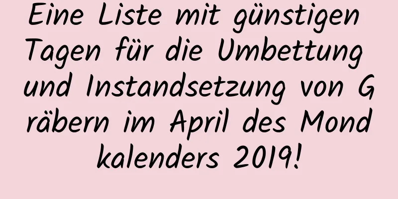 Eine Liste mit günstigen Tagen für die Umbettung und Instandsetzung von Gräbern im April des Mondkalenders 2019!