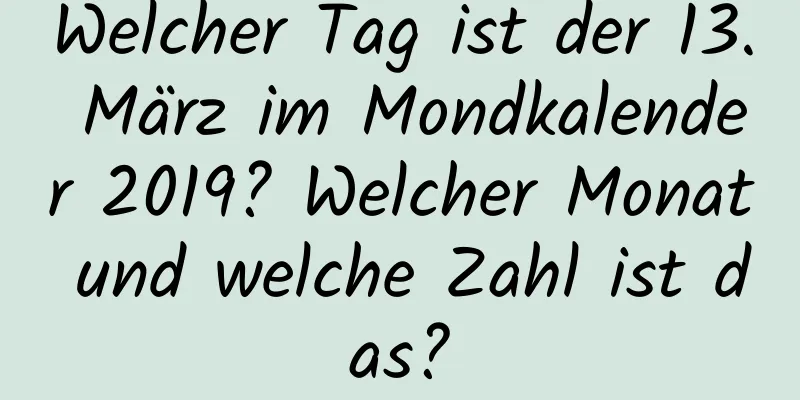 Welcher Tag ist der 13. März im Mondkalender 2019? Welcher Monat und welche Zahl ist das?