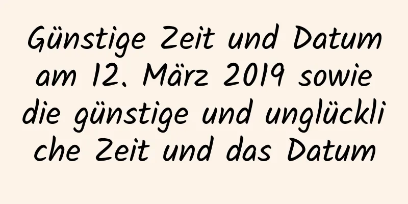 Günstige Zeit und Datum am 12. März 2019 sowie die günstige und unglückliche Zeit und das Datum