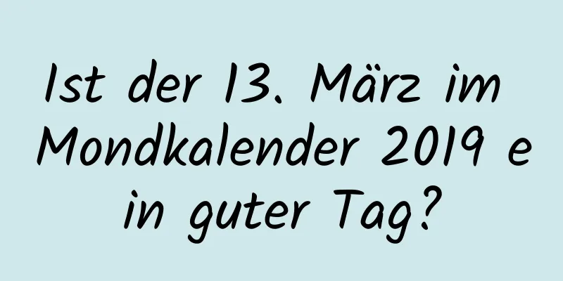 Ist der 13. März im Mondkalender 2019 ein guter Tag?