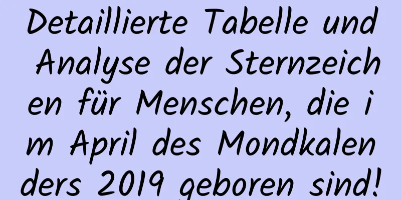 Detaillierte Tabelle und Analyse der Sternzeichen für Menschen, die im April des Mondkalenders 2019 geboren sind!