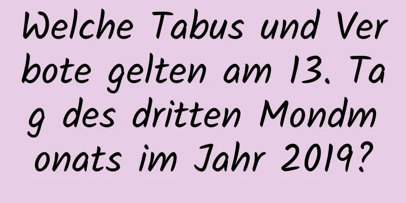 Welche Tabus und Verbote gelten am 13. Tag des dritten Mondmonats im Jahr 2019?