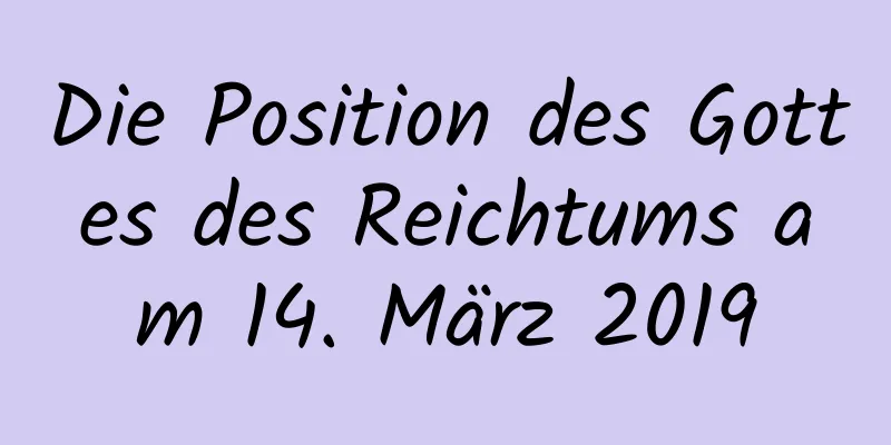 Die Position des Gottes des Reichtums am 14. März 2019