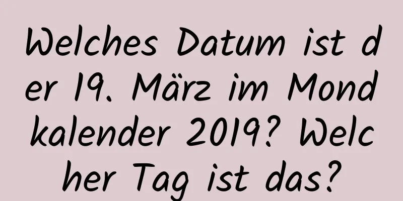 Welches Datum ist der 19. März im Mondkalender 2019? Welcher Tag ist das?