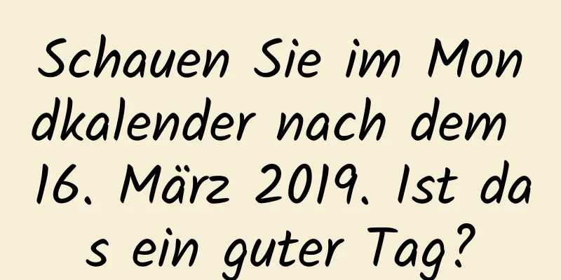 Schauen Sie im Mondkalender nach dem 16. März 2019. Ist das ein guter Tag?