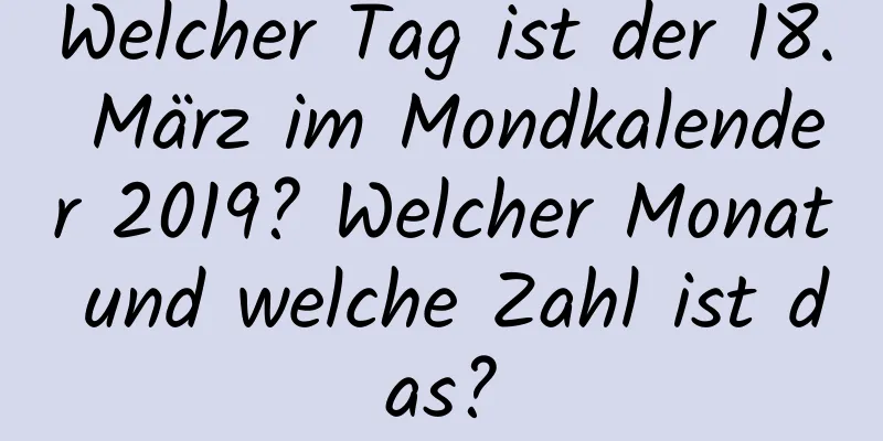 Welcher Tag ist der 18. März im Mondkalender 2019? Welcher Monat und welche Zahl ist das?