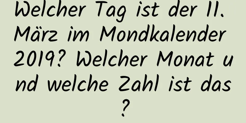 Welcher Tag ist der 11. März im Mondkalender 2019? Welcher Monat und welche Zahl ist das?