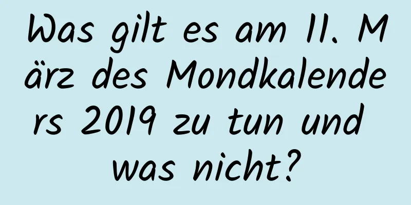 Was gilt es am 11. März des Mondkalenders 2019 zu tun und was nicht?