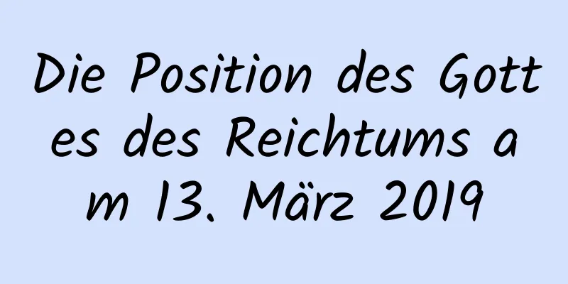 Die Position des Gottes des Reichtums am 13. März 2019