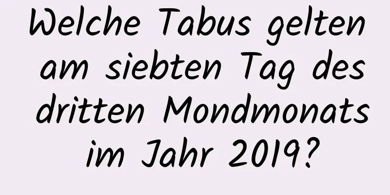 Welche Tabus gelten am siebten Tag des dritten Mondmonats im Jahr 2019?