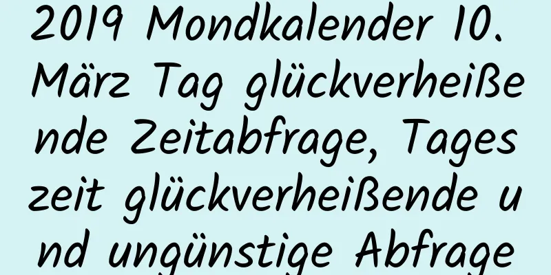 2019 Mondkalender 10. März Tag glückverheißende Zeitabfrage, Tageszeit glückverheißende und ungünstige Abfrage