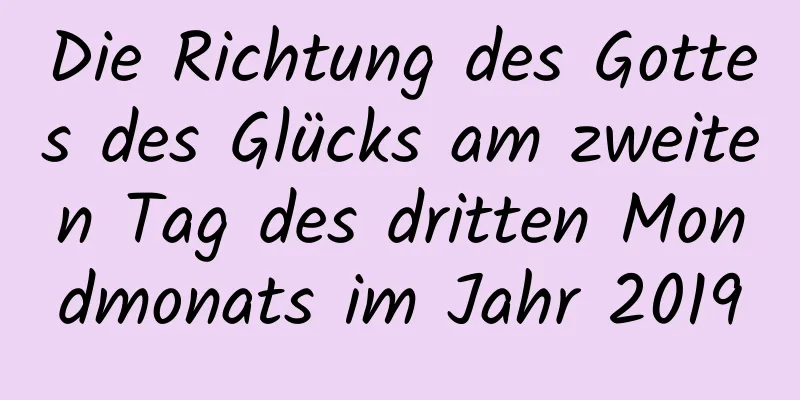 Die Richtung des Gottes des Glücks am zweiten Tag des dritten Mondmonats im Jahr 2019