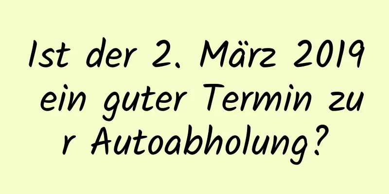 Ist der 2. März 2019 ein guter Termin zur Autoabholung?