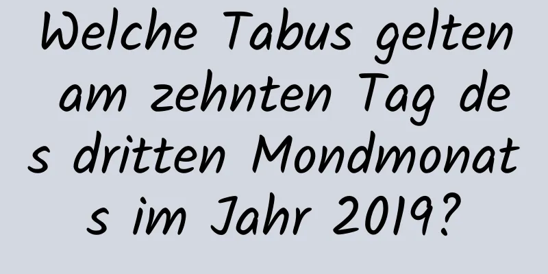 Welche Tabus gelten am zehnten Tag des dritten Mondmonats im Jahr 2019?