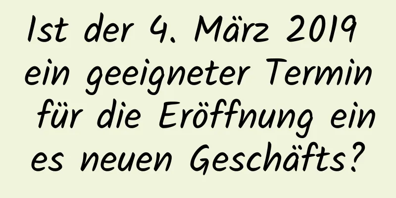 Ist der 4. März 2019 ein geeigneter Termin für die Eröffnung eines neuen Geschäfts?