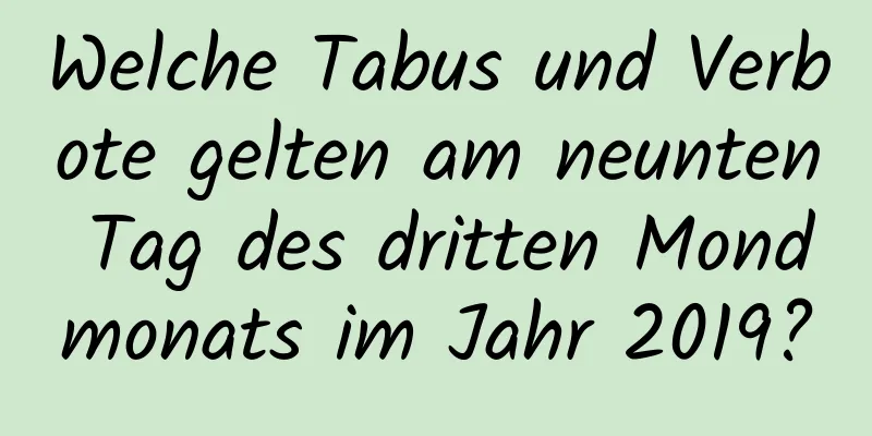 Welche Tabus und Verbote gelten am neunten Tag des dritten Mondmonats im Jahr 2019?