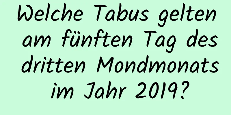 Welche Tabus gelten am fünften Tag des dritten Mondmonats im Jahr 2019?