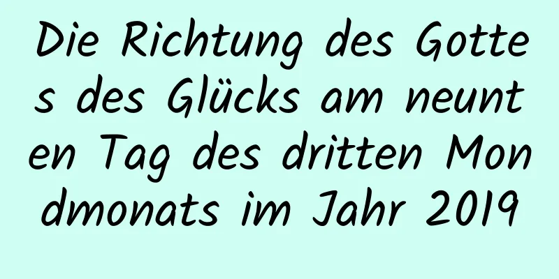 Die Richtung des Gottes des Glücks am neunten Tag des dritten Mondmonats im Jahr 2019