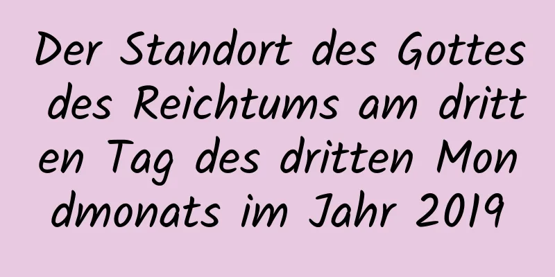 Der Standort des Gottes des Reichtums am dritten Tag des dritten Mondmonats im Jahr 2019