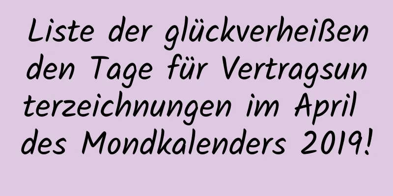 Liste der glückverheißenden Tage für Vertragsunterzeichnungen im April des Mondkalenders 2019!