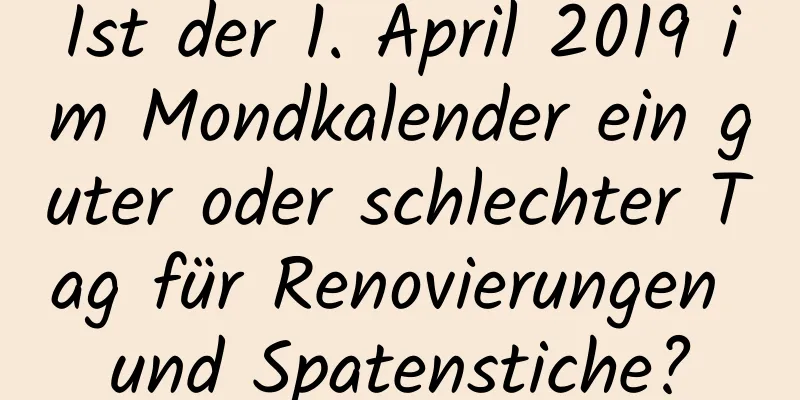 Ist der 1. April 2019 im Mondkalender ein guter oder schlechter Tag für Renovierungen und Spatenstiche?