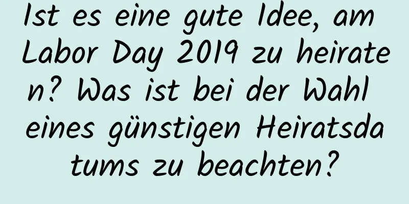 Ist es eine gute Idee, am Labor Day 2019 zu heiraten? Was ist bei der Wahl eines günstigen Heiratsdatums zu beachten?