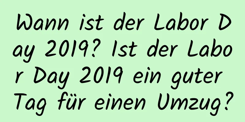 Wann ist der Labor Day 2019? Ist der Labor Day 2019 ein guter Tag für einen Umzug?